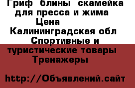 Гриф, блины, скамейка для пресса и жима › Цена ­ 6 500 - Калининградская обл. Спортивные и туристические товары » Тренажеры   